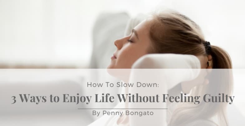 How to Slow Down 3 Ways to Enjoy Life Without Feeling Guilty